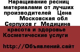 Наращивание ресниц материалами от лучших производителей › Цена ­ 800 - Московская обл., Серпухов г. Медицина, красота и здоровье » Косметические услуги   